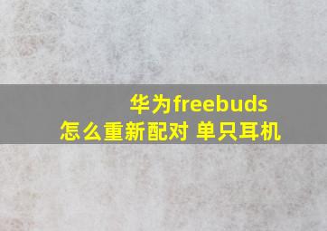 华为freebuds怎么重新配对 单只耳机